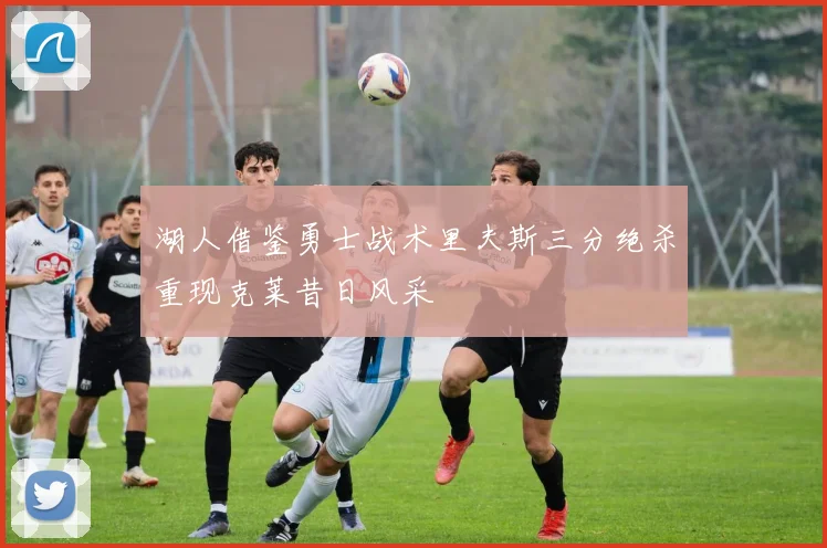 湖人借鉴勇士战术里夫斯三分绝杀重现克莱昔日风采