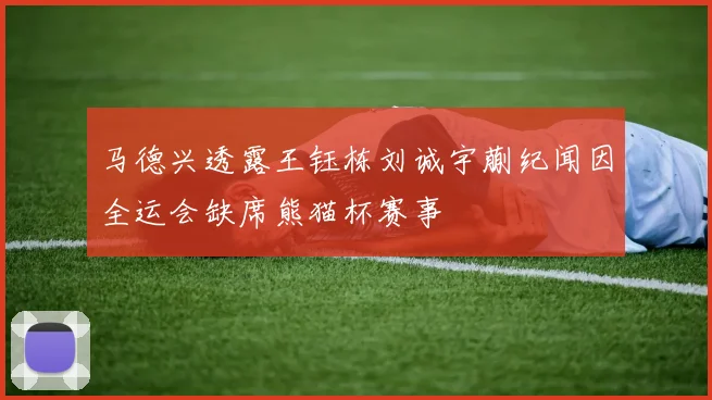 马德兴透露王钰栋刘诚宇蒯纪闻因全运会缺席熊猫杯赛事