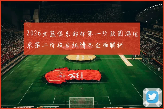 2026女篮俱乐部杯第一阶段圆满结束第二阶段分组情况全面解析
