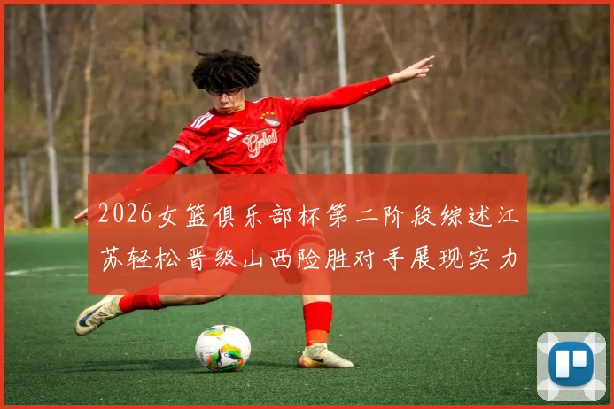 2026女篮俱乐部杯第二阶段综述江苏轻松晋级山西险胜对手展现实力