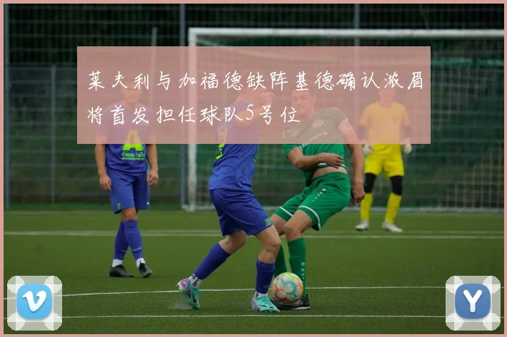 莱夫利与加福德缺阵基德确认浓眉将首发担任球队5号位