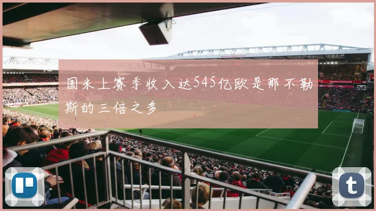 国米上赛季收入达545亿欧是那不勒斯的三倍之多
