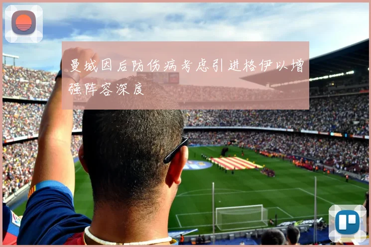 曼城因后防伤病考虑引进格伊以增强阵容深度