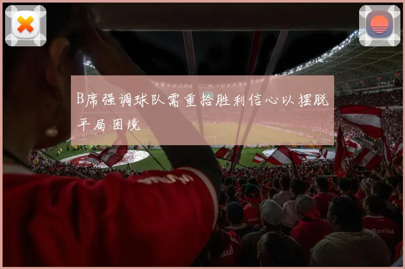 B席强调球队需重拾胜利信心以摆脱平局困境