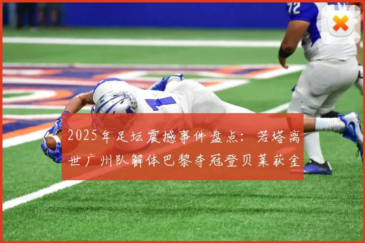 2025年足坛震撼事件盘点：若塔离世广州队解体巴黎夺冠登贝莱获金球