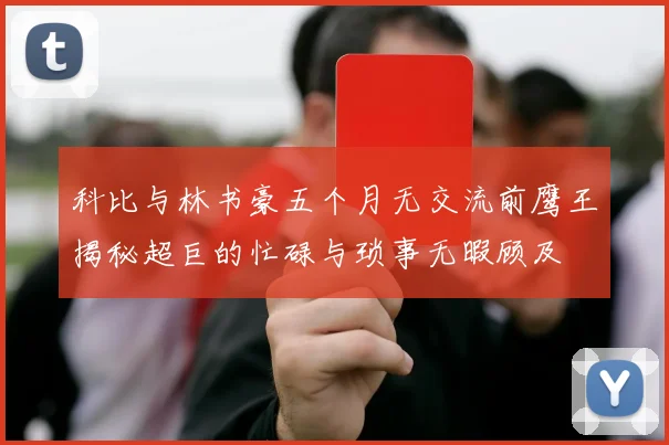 科比与林书豪五个月无交流前鹰王揭秘超巨的忙碌与琐事无暇顾及