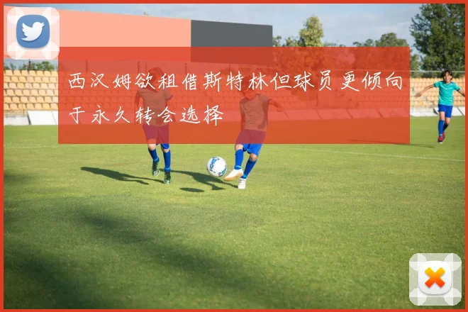 西汉姆欲租借斯特林但球员更倾向于永久转会选择