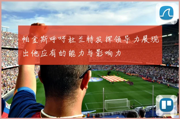 帕金斯呼吁杜兰特发挥领导力展现出他应有的能力与影响力