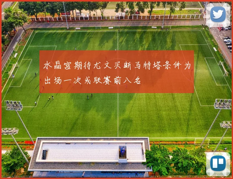 水晶宫期待尤文买断马特塔条件为出场一次或联赛前八名
