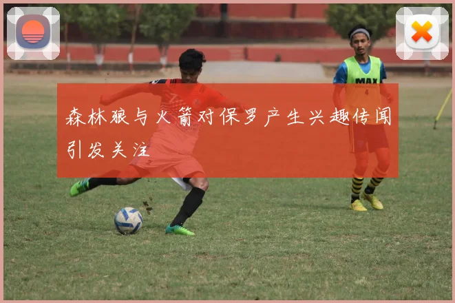 森林狼与火箭对保罗产生兴趣传闻引发关注