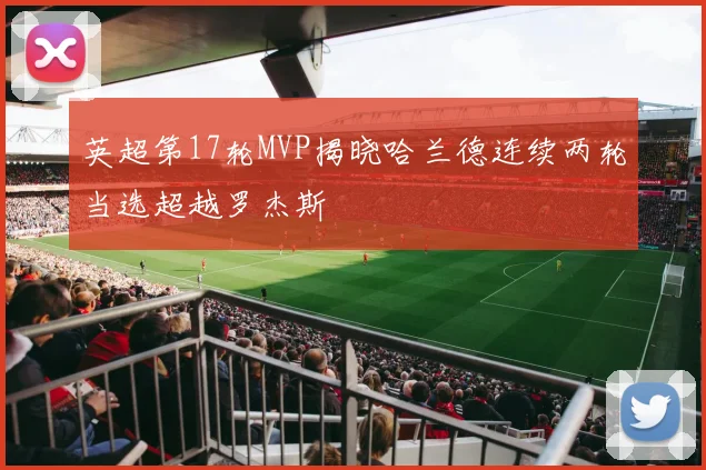 英超第17轮MVP揭晓哈兰德连续两轮当选超越罗杰斯