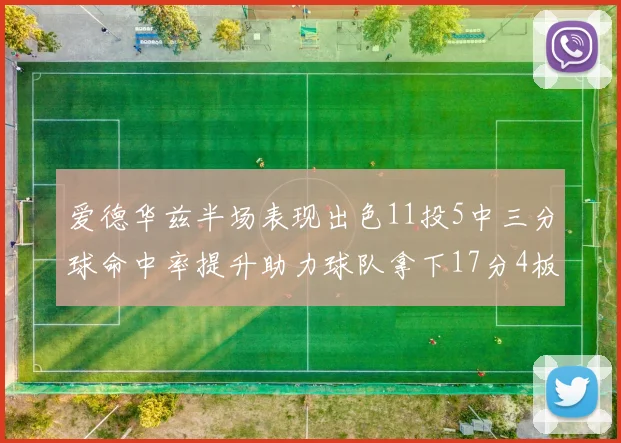 爱德华兹半场表现出色11投5中三分球命中率提升助力球队拿下17分4板1助