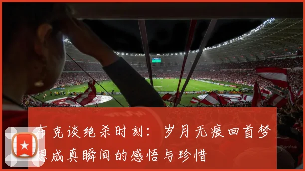 布克谈绝杀时刻：岁月无痕回首梦想成真瞬间的感悟与珍惜