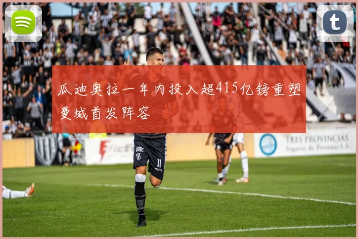 瓜迪奥拉一年内投入超415亿镑重塑曼城首发阵容
