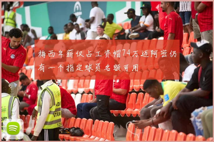 梅西年薪仅占工资帽74万迈阿密仍有一个指定球员名额可用