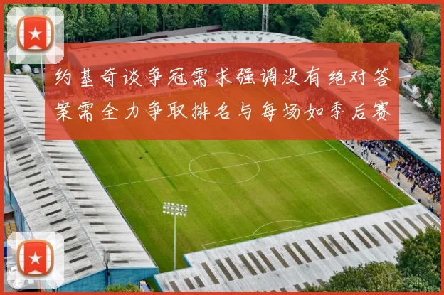 约基奇谈争冠需求强调没有绝对答案需全力争取排名与每场如季后赛般对待